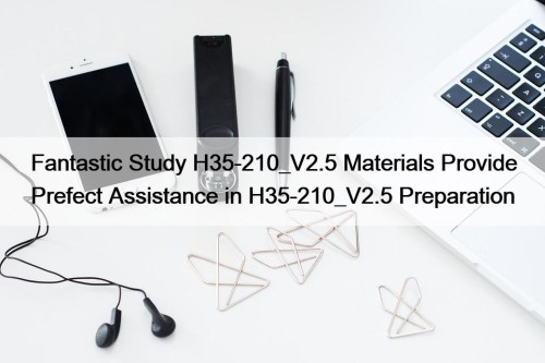 Fantastic Study H35-210_V2.5 Materials Provide Prefect Assistance in ...
